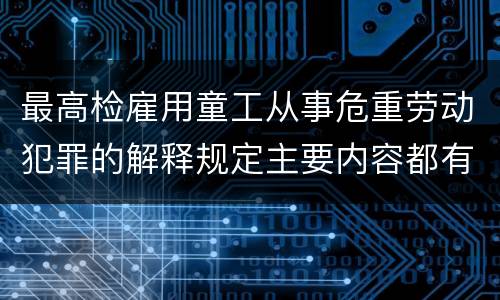最高检雇用童工从事危重劳动犯罪的解释规定主要内容都有哪些