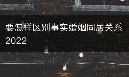 要怎样区别事实婚姻同居关系2022