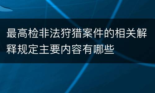 最高检非法狩猎案件的相关解释规定主要内容有哪些