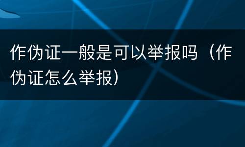 作伪证一般是可以举报吗（作伪证怎么举报）