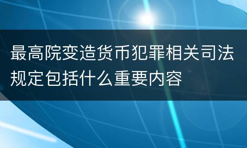 最高院变造货币犯罪相关司法规定包括什么重要内容