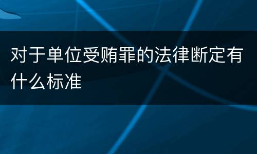 对于单位受贿罪的法律断定有什么标准