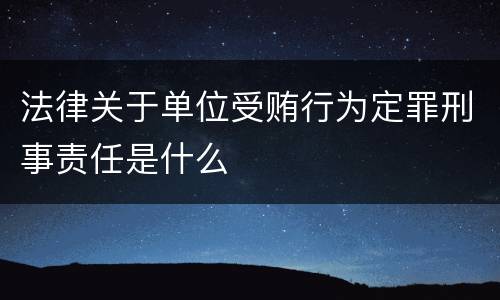 法律关于单位受贿行为定罪刑事责任是什么