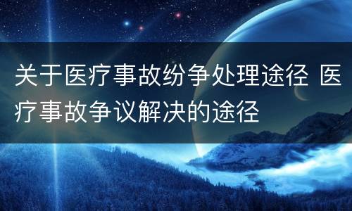 关于医疗事故纷争处理途径 医疗事故争议解决的途径