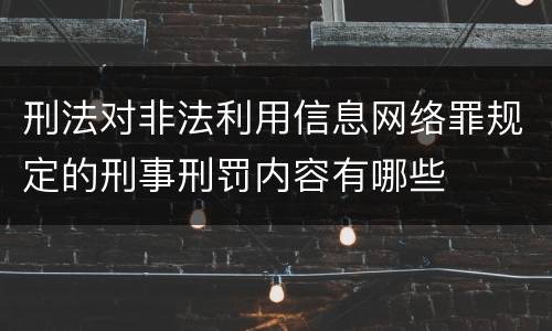 刑法对非法利用信息网络罪规定的刑事刑罚内容有哪些