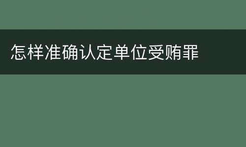 怎样准确认定单位受贿罪