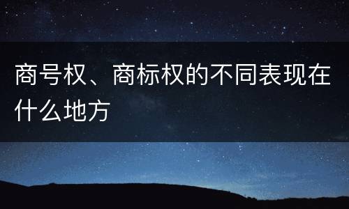 商号权、商标权的不同表现在什么地方