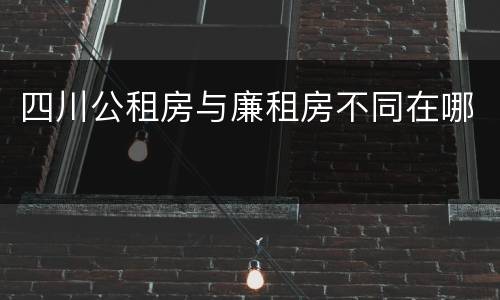 四川公租房与廉租房不同在哪