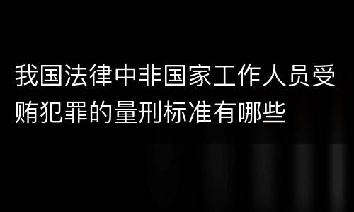 我国法律中非国家工作人员受贿犯罪的量刑标准有哪些