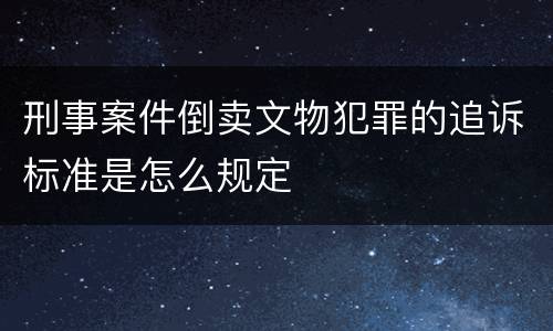刑事案件倒卖文物犯罪的追诉标准是怎么规定