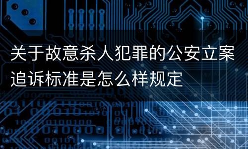 关于故意杀人犯罪的公安立案追诉标准是怎么样规定