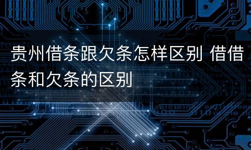 贵州借条跟欠条怎样区别 借借条和欠条的区别