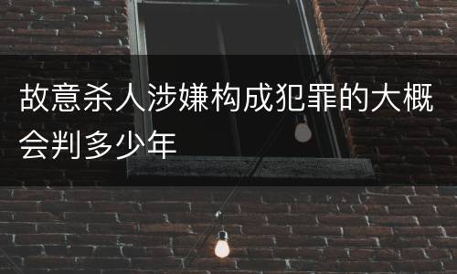故意杀人涉嫌构成犯罪的大概会判多少年