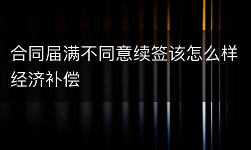合同届满不同意续签该怎么样经济补偿
