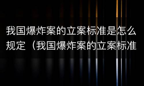 我国爆炸案的立案标准是怎么规定（我国爆炸案的立案标准是怎么规定的）