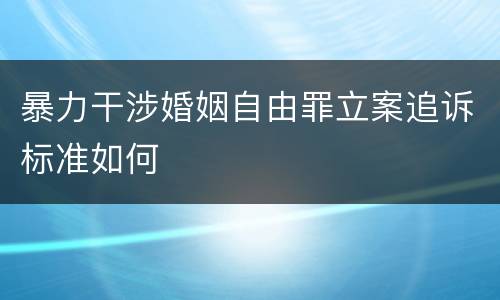 暴力干涉婚姻自由罪立案追诉标准如何