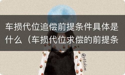 车损代位追偿前提条件具体是什么（车损代位求偿的前提条件）