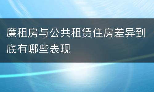 廉租房与公共租赁住房差异到底有哪些表现