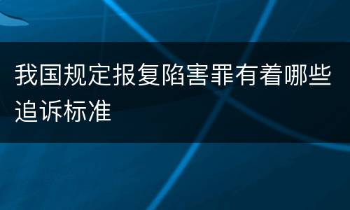 我国规定报复陷害罪有着哪些追诉标准