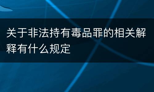 关于非法持有毒品罪的相关解释有什么规定