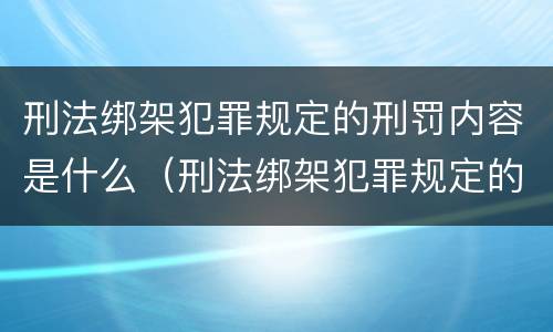 刑法绑架犯罪规定的刑罚内容是什么（刑法绑架犯罪规定的刑罚内容是什么呢）