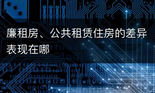 廉租房、公共租赁住房的差异表现在哪