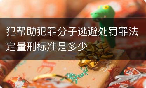 犯帮助犯罪分子逃避处罚罪法定量刑标准是多少