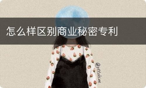 怎么样区别商业秘密专利