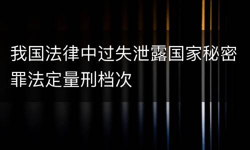 我国法律中过失泄露国家秘密罪法定量刑档次