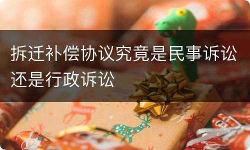 拆迁补偿协议究竟是民事诉讼还是行政诉讼