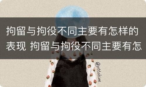 拘留与拘役不同主要有怎样的表现 拘留与拘役不同主要有怎样的表现和影响
