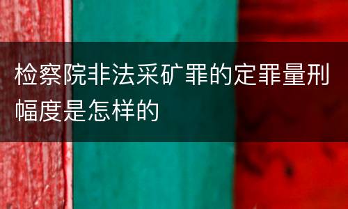 检察院非法采矿罪的定罪量刑幅度是怎样的