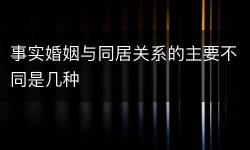 事实婚姻与同居关系的主要不同是几种