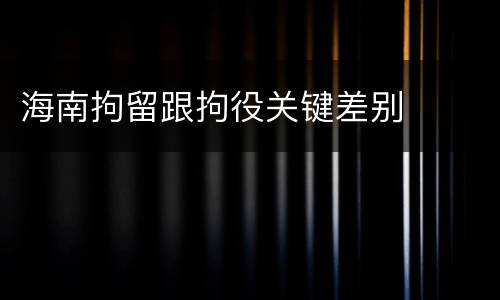 海南拘留跟拘役关键差别