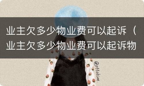 业主欠多少物业费可以起诉（业主欠多少物业费可以起诉物业公司）