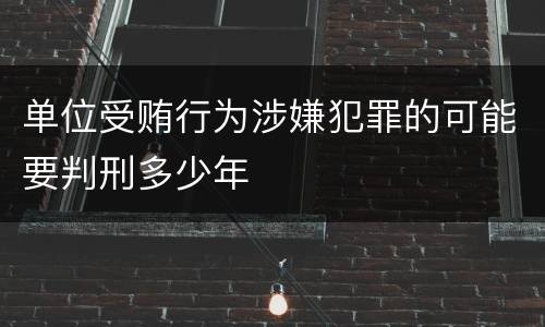 单位受贿行为涉嫌犯罪的可能要判刑多少年