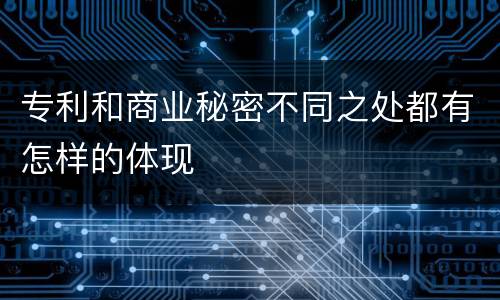 专利和商业秘密不同之处都有怎样的体现