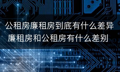 公租房廉租房到底有什么差异 廉租房和公租房有什么差别