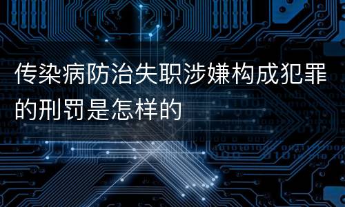 传染病防治失职涉嫌构成犯罪的刑罚是怎样的