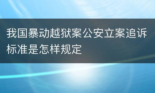 我国暴动越狱案公安立案追诉标准是怎样规定
