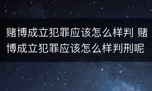 赌博成立犯罪应该怎么样判 赌博成立犯罪应该怎么样判刑呢