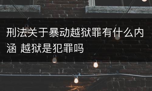 刑法关于暴动越狱罪有什么内涵 越狱是犯罪吗