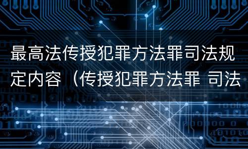 最高法传授犯罪方法罪司法规定内容（传授犯罪方法罪 司法解释）