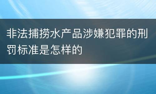 非法捕捞水产品涉嫌犯罪的刑罚标准是怎样的