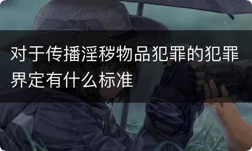 对于传播淫秽物品犯罪的犯罪界定有什么标准