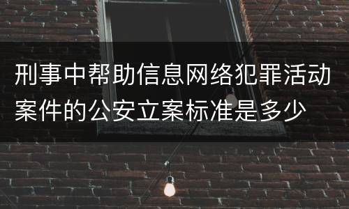 刑事中帮助信息网络犯罪活动案件的公安立案标准是多少