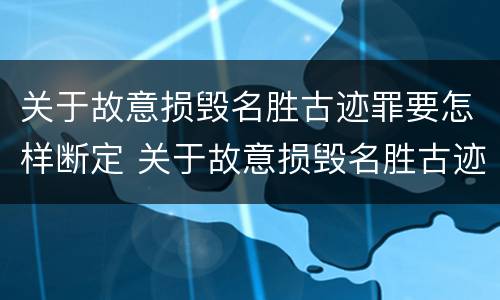 关于故意损毁名胜古迹罪要怎样断定 关于故意损毁名胜古迹罪要怎样断定的