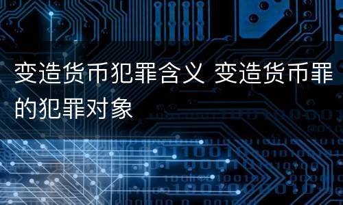 变造货币犯罪含义 变造货币罪的犯罪对象