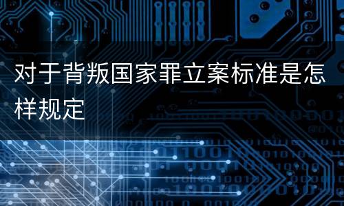 对于背叛国家罪立案标准是怎样规定