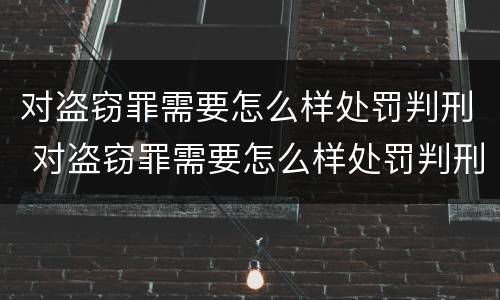 对盗窃罪需要怎么样处罚判刑 对盗窃罪需要怎么样处罚判刑多久